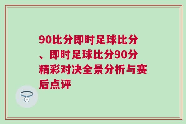 90比分即時足球比分、即時足球比分90分精彩對決全景分析與賽后點評