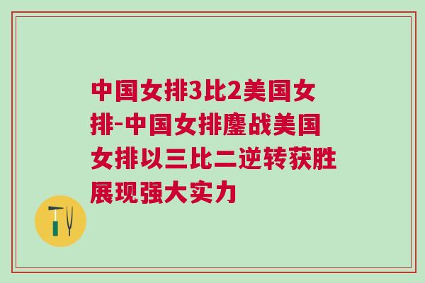 中國女排3比2美國女排-中國女排鏖戰美國女排以三比二逆轉獲勝展現強大實力 中國女排3比2美國女排-中國女排鏖戰美國女排以三比二逆轉獲勝展現強大實力