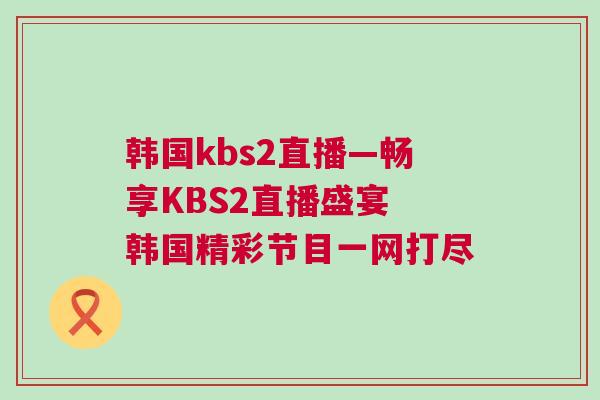 韓國kbs2直播—暢享KBS2直播盛宴 韓國精彩節目一網打盡