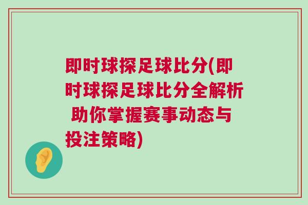 即時球探足球比分(即時球探足球比分全解析 助你掌握賽事動態與投注策略)