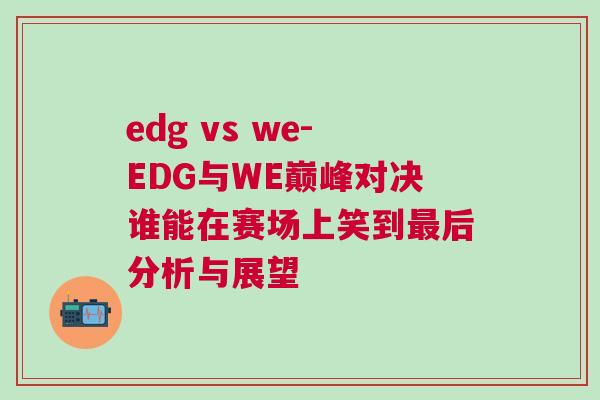 edg vs we-EDG與WE巔峰對決誰能在賽場上笑到最后分析與展望 edg vs we-EDG與WE巔峰對決誰能在賽場上笑到最后分析與展望