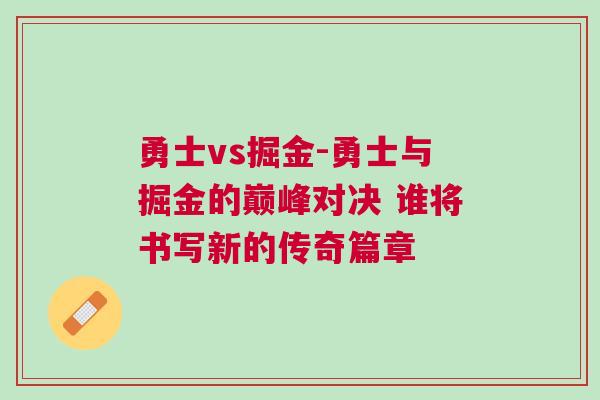 勇士vs掘金-勇士與掘金的巔峰對決 誰將書寫新的傳奇篇章