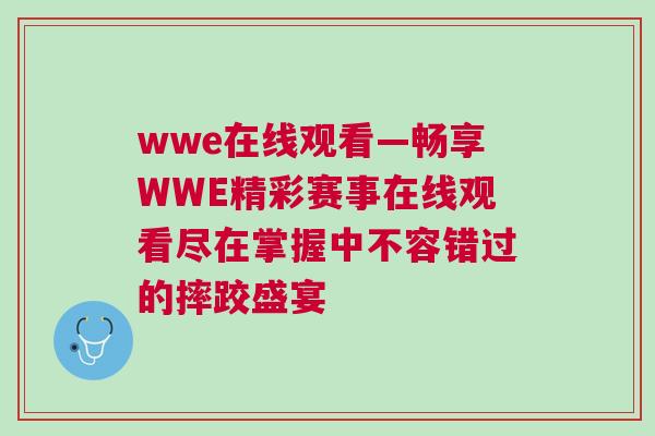 wwe在線觀看—暢享WWE精彩賽事在線觀看盡在掌握中不容錯過的摔跤盛宴