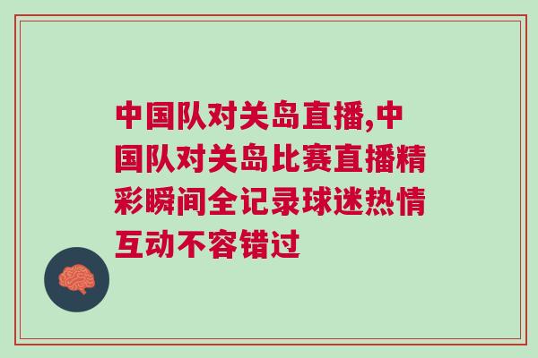 中國隊對關島直播,中國隊對關島比賽直播精彩瞬間全記錄球迷熱情互動不容錯過