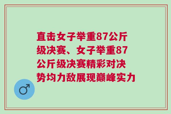 直擊女子舉重87公斤級決賽、女子舉重87公斤級決賽精彩對決 勢均力敵展現巔峰實力 直擊女子舉重87公斤級決賽、女子舉重87公斤級決賽精彩對決 勢均力敵展現巔峰實力