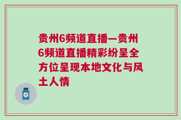 貴州6頻道直播—貴州6頻道直播精彩紛呈全方位呈現本地文化與風土人情 貴州6頻道直播—貴州6頻道直播精彩紛呈全方位呈現本地文化與風土人情