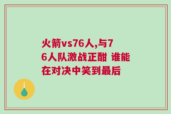 火箭vs76人,與76人隊激戰正酣 誰能在對決中笑到最后