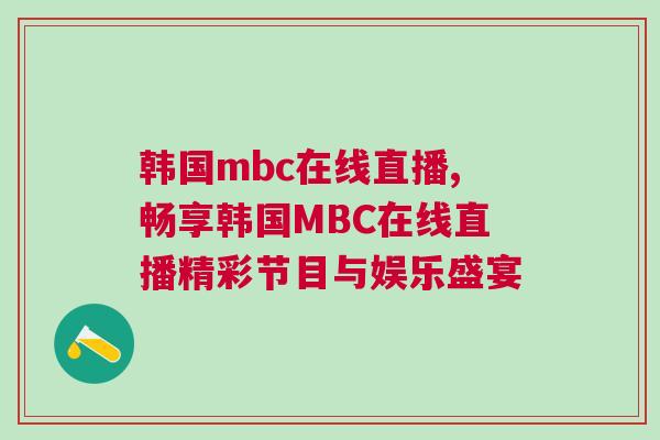 韓國mbc在線直播,暢享韓國MBC在線直播精彩節目與娛樂盛宴 韓國mbc在線直播,暢享韓國MBC在線直播精彩節目與娛樂盛宴
