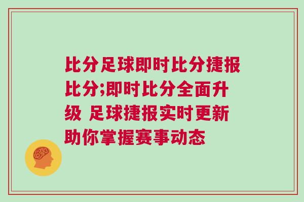 比分足球即時比分捷報比分;即時比分全面升級 足球捷報實時更新助你掌握賽事動態