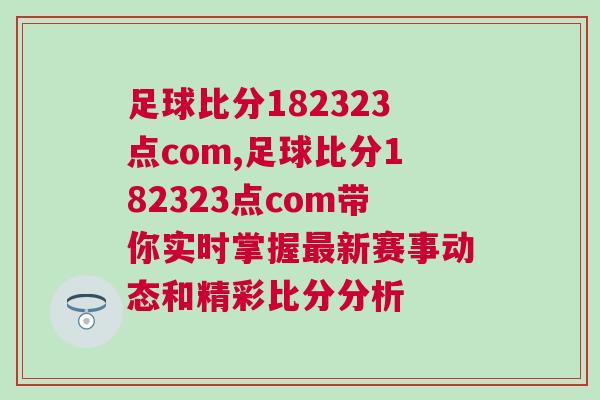 足球比分182323點com,足球比分182323點com帶你實時掌握最新賽事動態和精彩比分分析