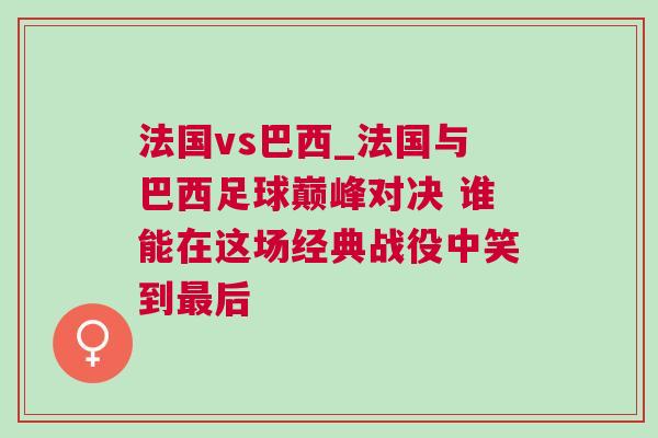 法國vs巴西_法國與巴西足球巔峰對決 誰能在這場經典戰役中笑到最后
