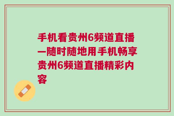 手機看貴州6頻道直播—隨時隨地用手機暢享貴州6頻道直播精彩內容 手機看貴州6頻道直播—隨時隨地用手機暢享貴州6頻道直播精彩內容