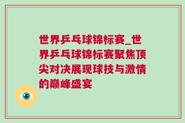 世界乒乓球錦標賽_世界乒乓球錦標賽聚焦頂尖對決展現球技與激情的巔峰盛宴 世界乒乓球錦標賽_世界乒乓球錦標賽聚焦頂尖對決展現球技與激情的巔峰盛宴