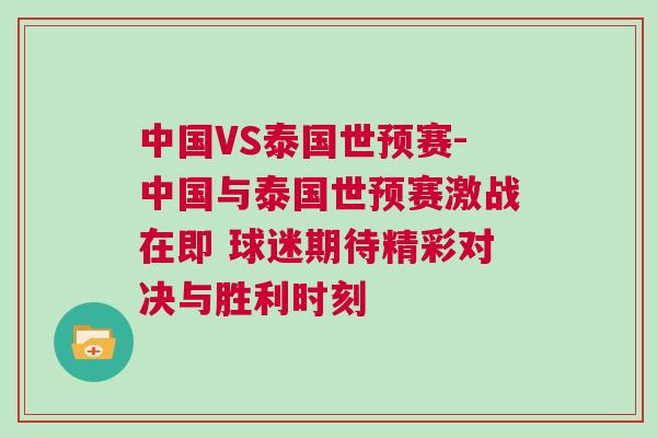 中國(guó)VS泰國(guó)世預(yù)賽-中國(guó)與泰國(guó)世預(yù)賽激戰(zhàn)在即 球迷期待精彩對(duì)決與勝利時(shí)刻 中國(guó)VS泰國(guó)世預(yù)賽-中國(guó)與泰國(guó)世預(yù)賽激戰(zhàn)在即 球迷期待精彩對(duì)決與勝利時(shí)刻