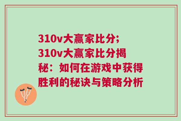 310v大贏家比分;310v大贏家比分揭秘：如何在游戲中獲得勝利的秘訣與策略分析