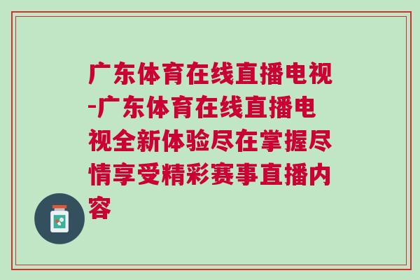廣東體育在線直播電視-廣東體育在線直播電視全新體驗盡在掌握盡情享受精彩賽事直播內容 廣東體育在線直播電視-廣東體育在線直播電視全新體驗盡在掌握盡情享受精彩賽事直播內容