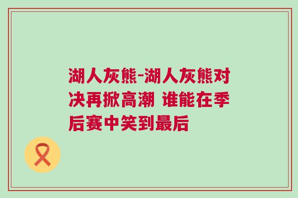 湖人灰熊-湖人灰熊對決再掀高潮 誰能在季后賽中笑到最后