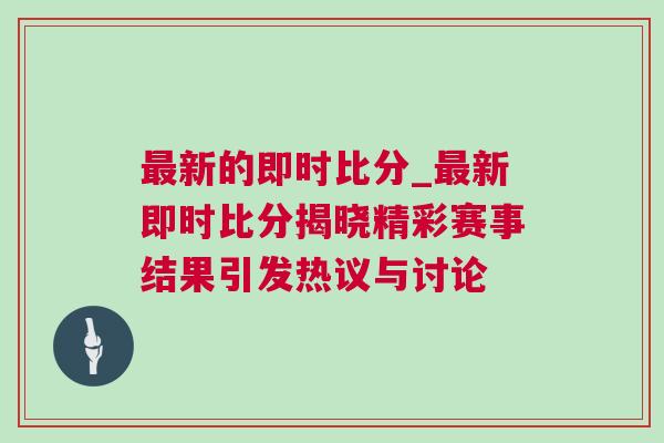 最新的即時比分_最新即時比分揭曉精彩賽事結果引發熱議與討論 最新的即時比分_最新即時比分揭曉精彩賽事結果引發熱議與討論