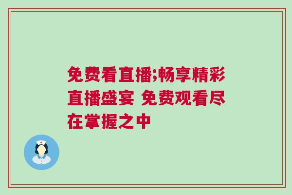 免費看直播;暢享精彩直播盛宴 免費觀看盡在掌握之中