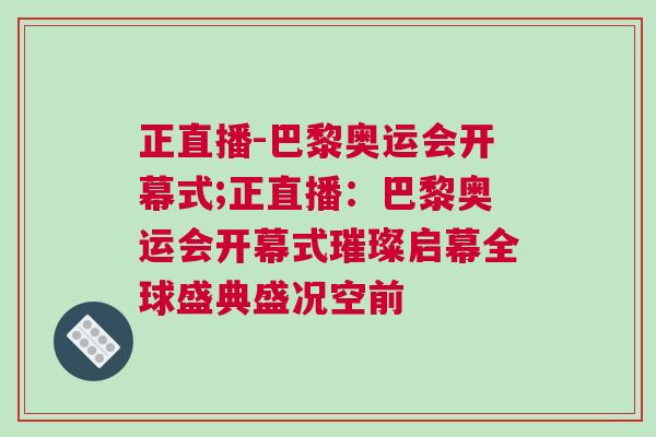 正直播-巴黎奧運會開幕式;正直播：巴黎奧運會開幕式璀璨啟幕全球盛典盛況空前