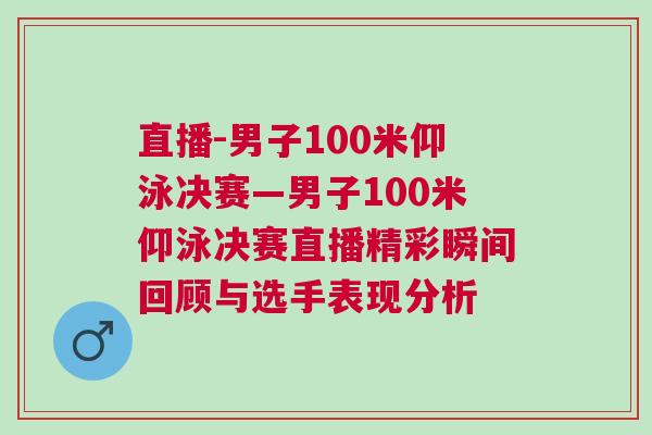 直播-男子100米仰泳決賽—男子100米仰泳決賽直播精彩瞬間回顧與選手表現(xiàn)分析