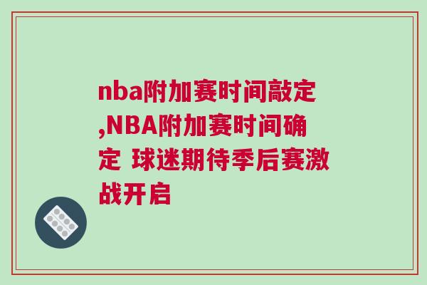 nba附加賽時間敲定,NBA附加賽時間確定 球迷期待季后賽激戰開啟