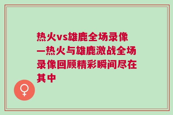 熱火vs雄鹿全場(chǎng)錄像—熱火與雄鹿激戰(zhàn)全場(chǎng)錄像回顧精彩瞬間盡在其中