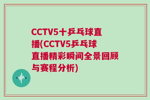 CCTV5十乒乓球直播(CCTV5乒乓球直播精彩瞬間全景回顧與賽程分析)
