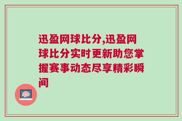 迅盈網球比分,迅盈網球比分實時更新助您掌握賽事動態盡享精彩瞬間 迅盈網球比分,迅盈網球比分實時更新助您掌握賽事動態盡享精彩瞬間