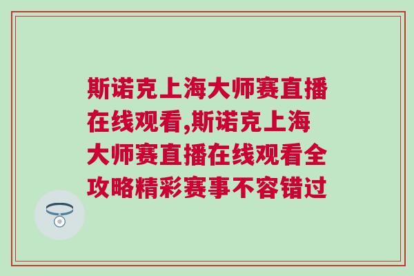 斯諾克上海大師賽直播在線觀看,斯諾克上海大師賽直播在線觀看全攻略精彩賽事不容錯過
