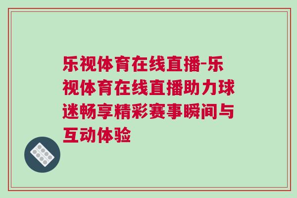 樂視體育在線直播-樂視體育在線直播助力球迷暢享精彩賽事瞬間與互動體驗