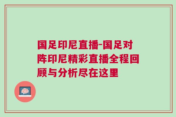 國足印尼直播-國足對陣印尼精彩直播全程回顧與分析盡在這里 國足印尼直播-國足對陣印尼精彩直播全程回顧與分析盡在這里
