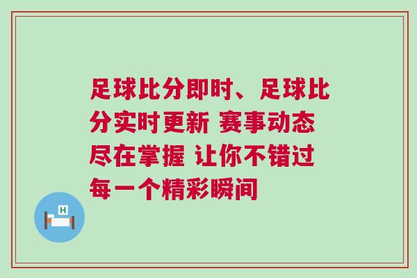 足球比分即時、足球比分實時更新 賽事動態盡在掌握 讓你不錯過每一個精彩瞬間