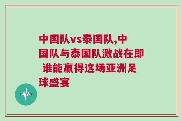 中國隊vs泰國隊,中國隊與泰國隊激戰在即 誰能贏得這場亞洲足球盛宴