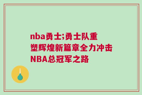 nba勇士;勇士隊重塑輝煌新篇章全力沖擊NBA總冠軍之路 nba勇士;勇士隊重塑輝煌新篇章全力沖擊NBA總冠軍之路