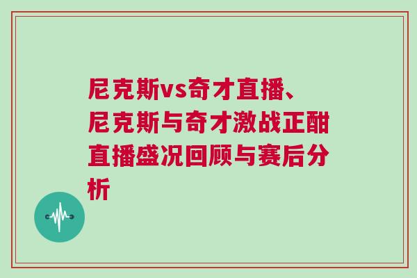 尼克斯vs奇才直播、尼克斯與奇才激戰(zhàn)正酣直播盛況回顧與賽后分析