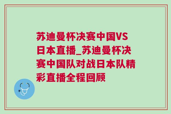 蘇迪曼杯決賽中國VS日本直播_蘇迪曼杯決賽中國隊對戰日本隊精彩直播全程回顧
