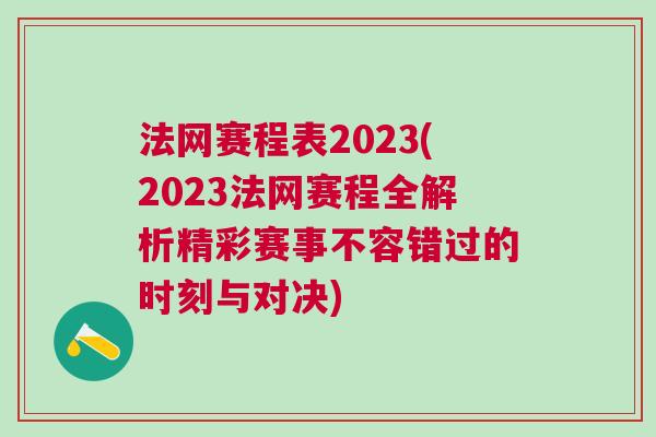 法網賽程表2023(2023法網賽程全解析精彩賽事不容錯過的時刻與對決)