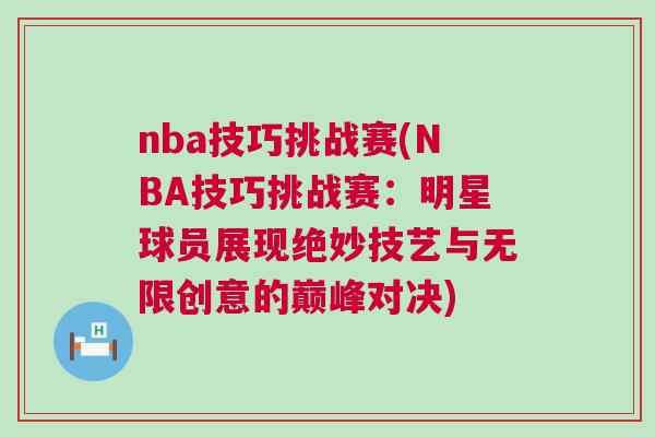 nba技巧挑戰(zhàn)賽(NBA技巧挑戰(zhàn)賽：明星球員展現(xiàn)絕妙技藝與無限創(chuàng)意的巔峰對決)