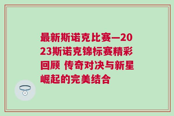最新斯諾克比賽—2023斯諾克錦標賽精彩回顧 傳奇對決與新星崛起的完美結合