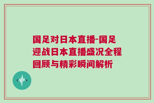國足對日本直播-國足迎戰日本直播盛況全程回顧與精彩瞬間解析