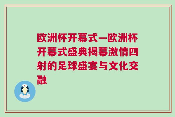 歐洲杯開幕式—歐洲杯開幕式盛典揭幕激情四射的足球盛宴與文化交融