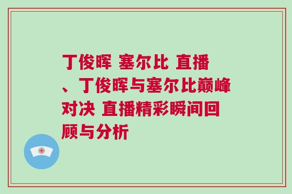 丁俊暉 塞爾比 直播、丁俊暉與塞爾比巔峰對(duì)決 直播精彩瞬間回顧與分析
