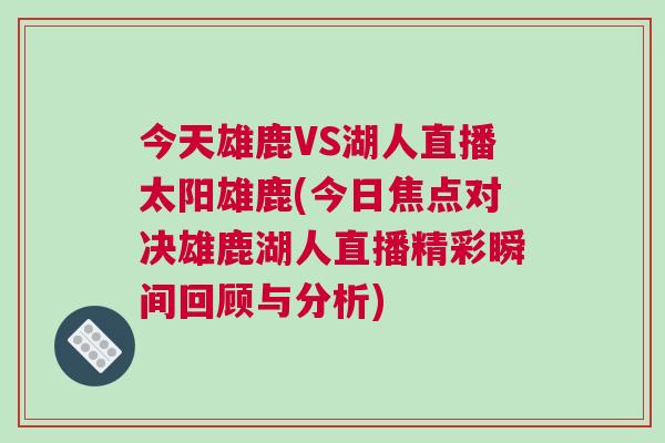 今天雄鹿VS湖人直播太陽雄鹿(今日焦點對決雄鹿湖人直播精彩瞬間回顧與分析) 今天雄鹿VS湖人直播太陽雄鹿(今日焦點對決雄鹿湖人直播精彩瞬間回顧與分析)