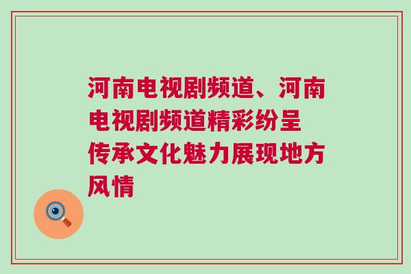河南電視劇頻道、河南電視劇頻道精彩紛呈 傳承文化魅力展現(xiàn)地方風(fēng)情
