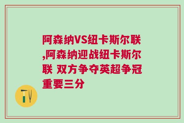 阿森納VS紐卡斯?fàn)柭?lián),阿森納迎戰(zhàn)紐卡斯?fàn)柭?lián) 雙方爭(zhēng)奪英超爭(zhēng)冠重要三分