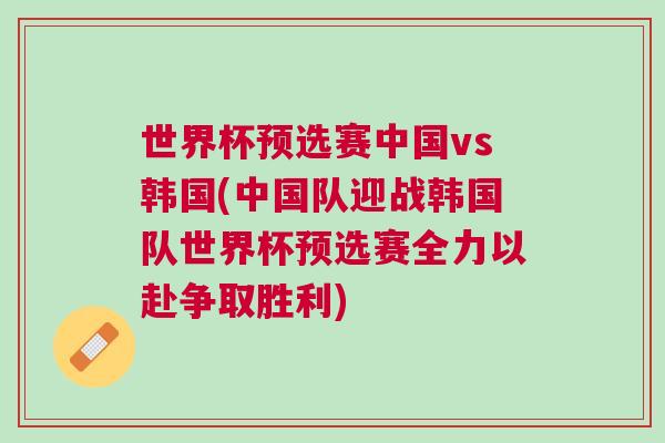 世界杯預選賽中國vs韓國(中國隊迎戰韓國隊世界杯預選賽全力以赴爭取勝利)