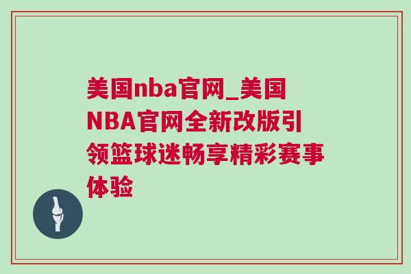 美國(guó)nba官網(wǎng)_美國(guó)NBA官網(wǎng)全新改版引領(lǐng)籃球迷暢享精彩賽事體驗(yàn) 美國(guó)nba官網(wǎng)_美國(guó)NBA官網(wǎng)全新改版引領(lǐng)籃球迷暢享精彩賽事體驗(yàn)