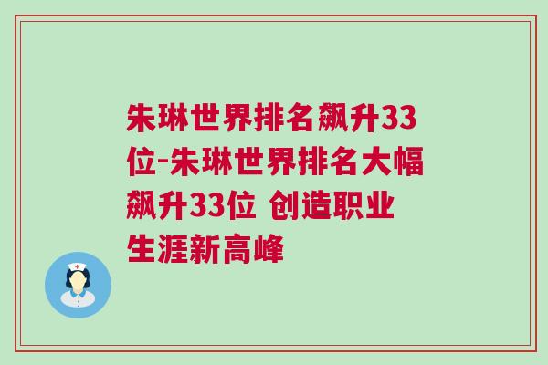 朱琳世界排名飆升33位-朱琳世界排名大幅飆升33位 創(chuàng)造職業(yè)生涯新高峰 朱琳世界排名飆升33位-朱琳世界排名大幅飆升33位 創(chuàng)造職業(yè)生涯新高峰