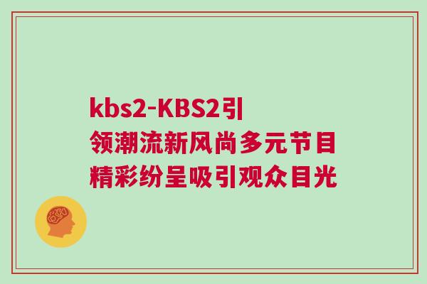 kbs2-KBS2引領潮流新風尚多元節目精彩紛呈吸引觀眾目光 kbs2-KBS2引領潮流新風尚多元節目精彩紛呈吸引觀眾目光